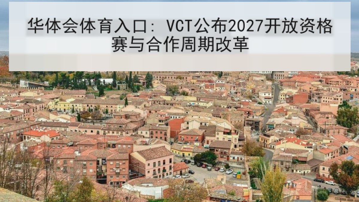 华体会体育入口: VCT公布2027开放资格赛与合作周期改革