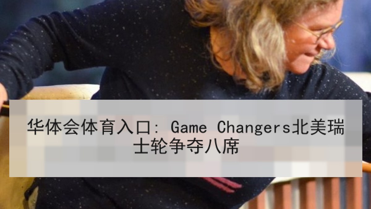 华体会体育入口: Game Changers北美瑞士轮争夺八席