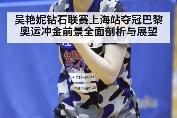 吴艳妮钻石联赛上海站夺冠巴黎奥运冲金前景全面剖析与展望