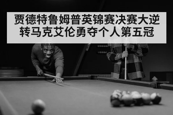 贾德特鲁姆普英锦赛决赛大逆转马克艾伦勇夺个人第五冠