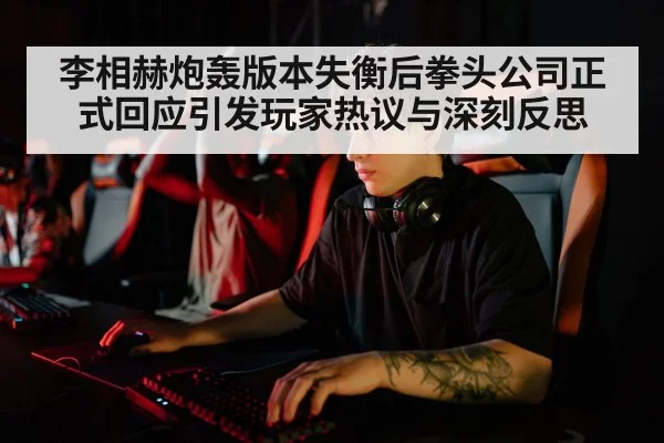 李相赫炮轰版本失衡后拳头公司正式回应引发玩家热议与深刻反思