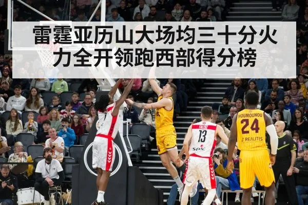 雷霆亚历山大场均三十分火力全开领跑西部得分榜