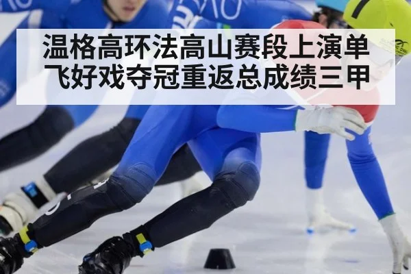 温格高环法高山赛段上演单飞好戏夺冠重返总成绩三甲