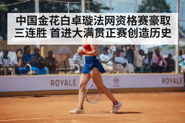 中国金花白卓璇法网资格赛豪取三连胜 首进大满贯正赛创造历史