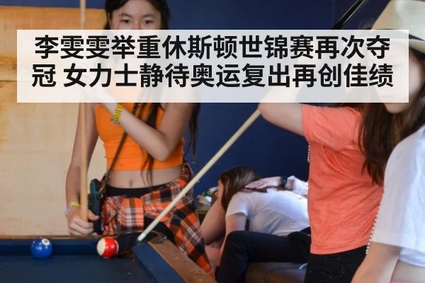 李雯雯举重休斯顿世锦赛再次夺冠 女力士静待奥运复出再创佳绩